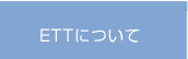 ETTについて