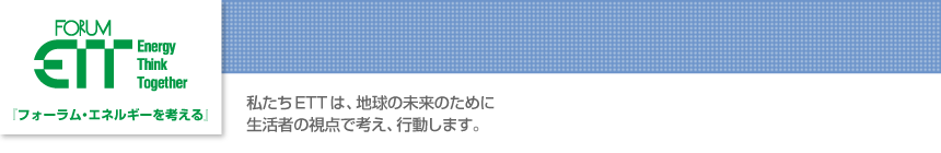 FORUM ETT 私たちETTは地球の未来のために生活者の視点で考え、行動します。