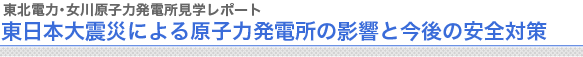 東北電力・女川原子力発電所見学レポート 東日本大震災による原子力発電所の影響と今後の安全対策