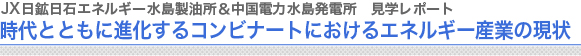 JX日鉱日石エネルギー水島精油所＆中国電力水島発電所　見学レポート
時代とともに進化するコンビナートにおけるエネルギー産業の現状
