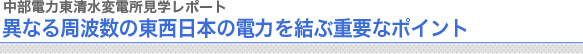 中部電力東清水変電所見学レポート
異なる周波数の東西日本の電力を結ぶ重要なポイント
