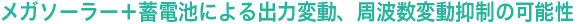 メガソーラー＋蓄電池による出力変動、周波数変動抑制の可能性