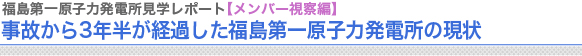 福島第一原子力発電所視察レポート
事故から3年半が経過した福島第一原子力発電所の現状
