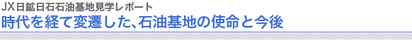 JX日鉱日石石油基地見学レポート　時代を経て変遷した、石油基地の使命と今後

