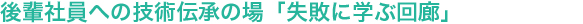 後輩社員への技術伝承の場「失敗に学ぶ回廊」