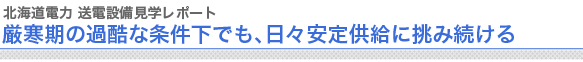 北海道電力 送電設備見学レポート 厳寒期の過酷な条件下でも、日々安定供給に挑み続ける
