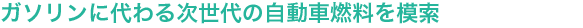 “ガソリンに代わる次世代の自動車燃料を模索
