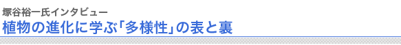 塚谷裕一氏インタビュー植物の進化に学ぶ「多様性」の表と裏

