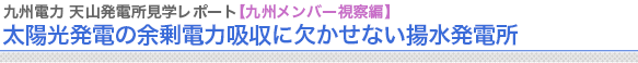 九州電力 天山発電所見学レポート【九州メンバー視察編】
太陽光発電の余剰電力吸収に欠かせない揚水発電所



