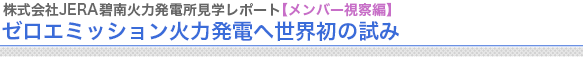 株式会社JERA碧南火力発電所見学レポート【メンバー視察編】
ゼロエミッション火力発電へ世界初の試み



