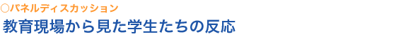 パネルディスカッション教育現場から見た学生たちの反応
