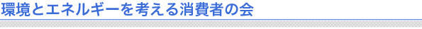 環境とエネルギーを考える消費者の会