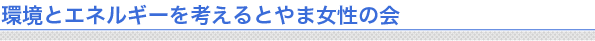 環境とエネルギーを考える とやま女性の会