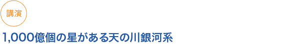 講演
1,000億個の星がある天の川銀河系
