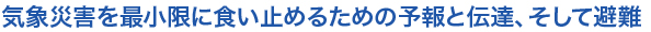 気象災害を最小限に食い止めるための予報と伝達、そして避難
