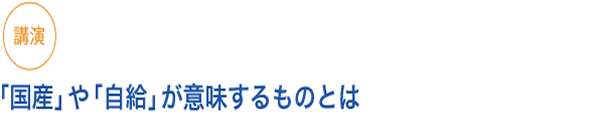 講演

「国産」や「自給」が意味するものとは

