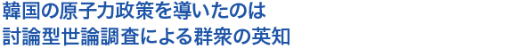 韓国の原子力政策を導いたのは討論型世論調査による群衆の英知