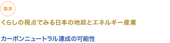 講演
くらしの視点でみる日本の地政とエネルギー産業

カーボンニュートラル達成の可能性

