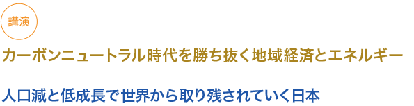 講演
カーボンニュートラル時代を勝ち抜く地域経済とエネルギー

人口減と低成長で世界から取り残されていく日本

