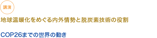 講演
地球温暖化をめぐる内外情勢と脱炭素技術の役割

COP26までの世界の動き

