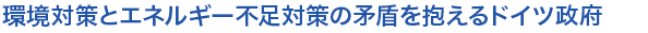 環境対策とエネルギー不足対策の矛盾を抱えるドイツ政府