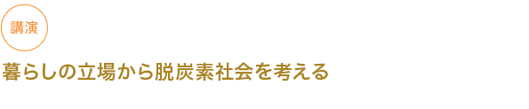 講演
暮らしの立場から脱炭素社会を考える


																	 



