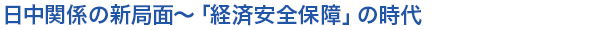 日中関係の新局面～「経済安全保障」の時代
