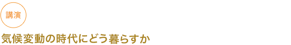 講演
気候変動の時代にどう暮らすか

　

																	 



