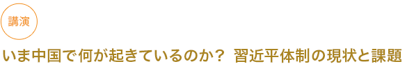 講演 いま中国で何が起きているのか？ 習近平体制の現状と課題

　

																	 



