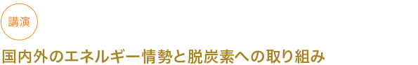 講演 国内外のエネルギー情勢と脱炭素への取り組み

																	 



