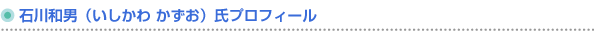 石川和男（いしかわかずお）氏プロフィール