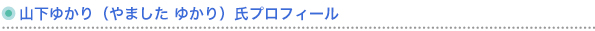 山下ゆかり（やましたゆかり）氏プロフィール