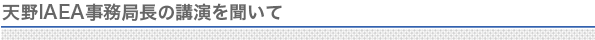 天野IAEA事務局長の講演を聞いて