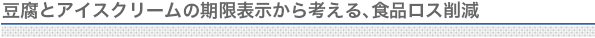 豆腐とアイスクリームの期限表示から考える、食品ロス削減
