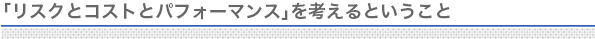 「リスクとコストとパフォーマンス」を考えるということ