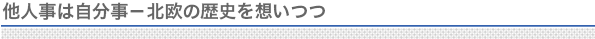 他人事は自分事－北欧の歴史を想いつつ